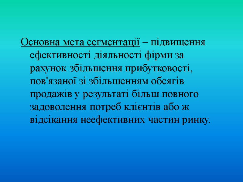 Основна мета сегментації – підвищення ефективності діяльності фірми за рахунок збільшення прибутковості, пов'язаної зі